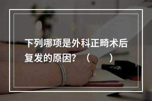 下列哪项是外科正畸术后复发的原因？（　　）