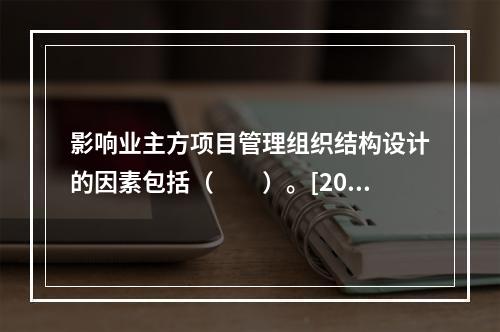 影响业主方项目管理组织结构设计的因素包括（　　）。[200