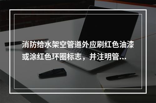 消防给水架空管道外应刷红色油漆或涂红色环圈标志，并注明管道名