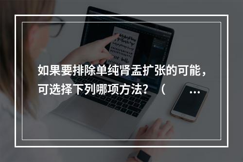 如果要排除单纯肾盂扩张的可能，可选择下列哪项方法？（　　）