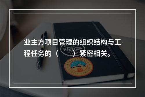 业主方项目管理的组织结构与工程任务的（　　）紧密相关。