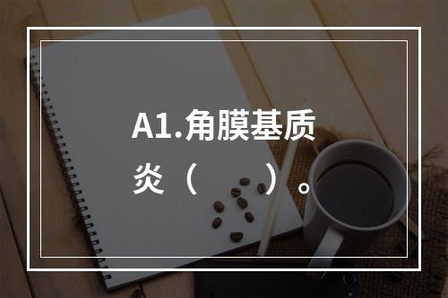 A1.角膜基质炎（　　）。