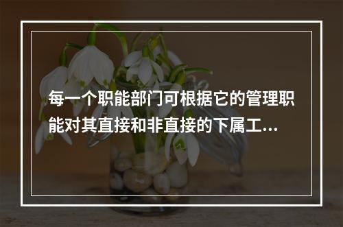 每一个职能部门可根据它的管理职能对其直接和非直接的下属工作