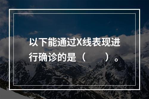 以下能通过X线表现进行确诊的是（　　）。