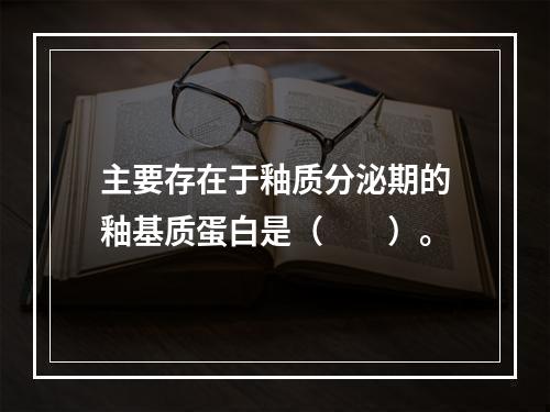 主要存在于釉质分泌期的釉基质蛋白是（　　）。