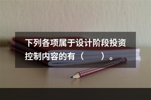 下列各项属于设计阶段投资控制内容的有（　　）。