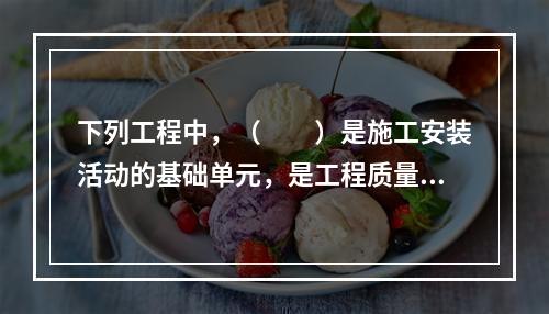 下列工程中，（　　）是施工安装活动的基础单元，是工程质量形