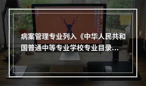 病案管理专业列入《中华人民共和国普通中等专业学校专业目录》