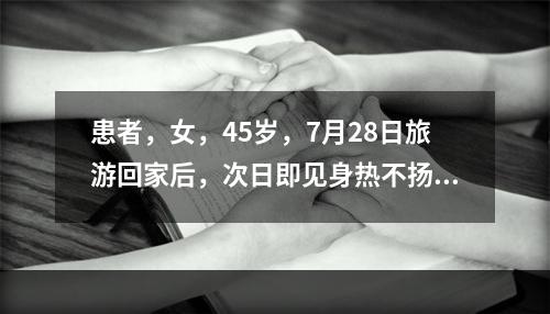 患者，女，45岁，7月28日旅游回家后，次日即见身热不扬，