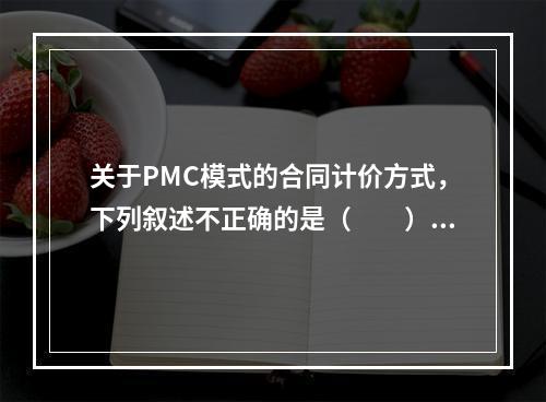 关于PMC模式的合同计价方式，下列叙述不正确的是（　　）。