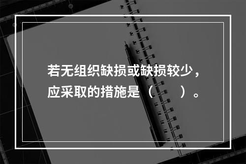 若无组织缺损或缺损较少，应采取的措施是（　　）。