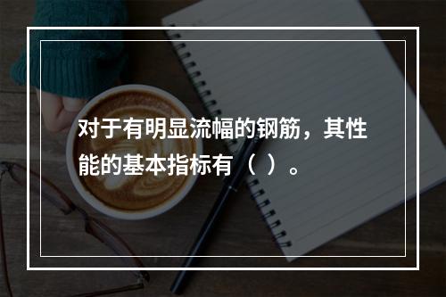 对于有明显流幅的钢筋，其性能的基本指标有（  ）。