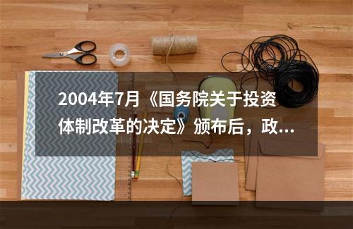 2004年7月《国务院关于投资体制改革的决定》颁布后，政府