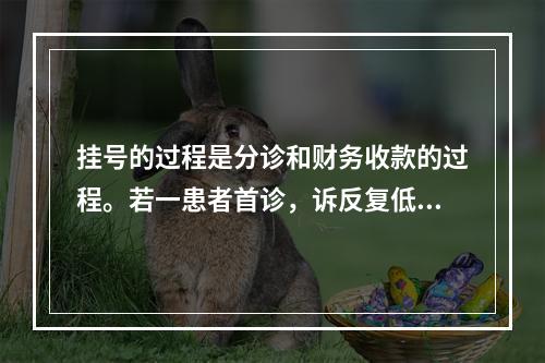 挂号的过程是分诊和财务收款的过程。若一患者首诊，诉反复低热