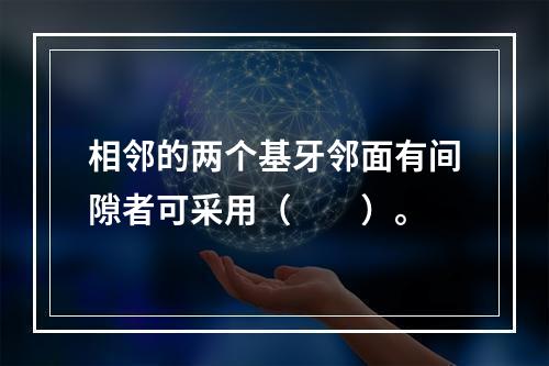 相邻的两个基牙邻面有间隙者可采用（　　）。