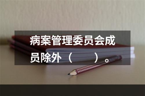 病案管理委员会成员除外（　　）。