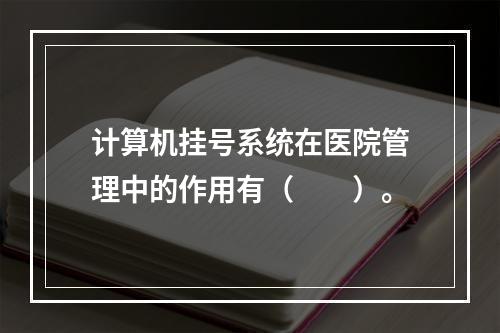 计算机挂号系统在医院管理中的作用有（　　）。