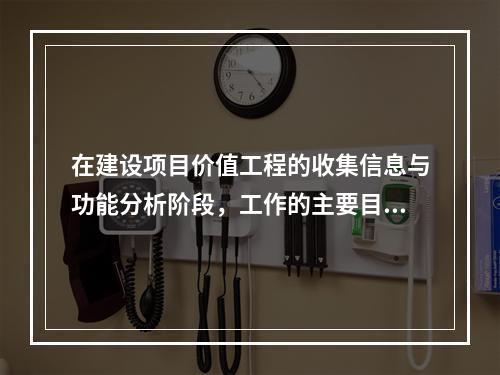 在建设项目价值工程的收集信息与功能分析阶段，工作的主要目的