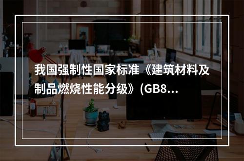 我国强制性国家标准《建筑材料及制品燃烧性能分级》(GB862