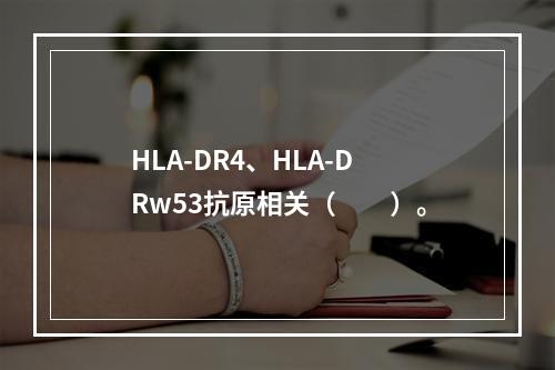 HLA-DR4、HLA-DRw53抗原相关（　　）。