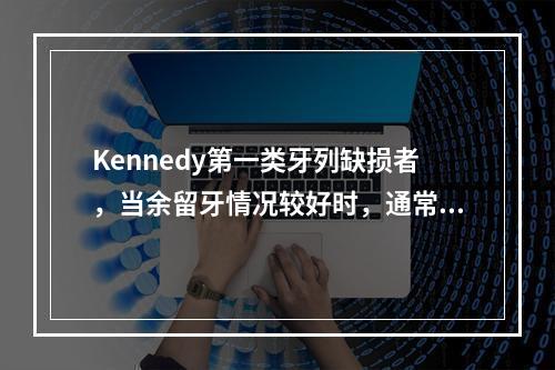 Kennedy第一类牙列缺损者，当余留牙情况较好时，通常设计