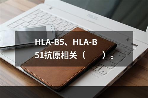 HLA-B5、HLA-B51抗原相关（　　）。