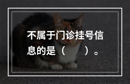 不属于门诊挂号信息的是（　　）。