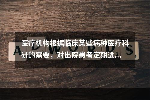 医疗机构根据临床某些病种医疗科研的需要，对出院患者定期进行