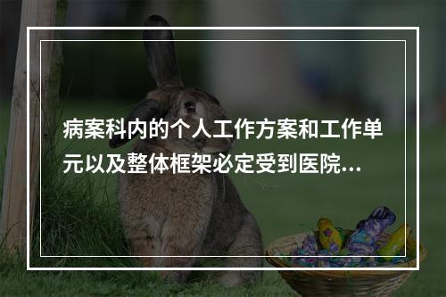 病案科内的个人工作方案和工作单元以及整体框架必定受到医院内