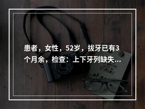 患者，女性，52岁，拔牙已有3个月余，检查：上下牙列缺失，牙