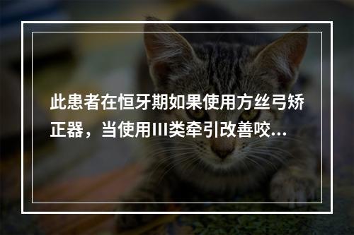 此患者在恒牙期如果使用方丝弓矫正器，当使用Ⅲ类牵引改善咬合关