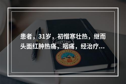 患者，31岁，初憎寒壮热，继而头面红肿热痛，咽痛，经治疗证