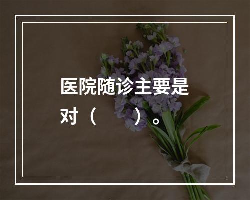 医院随诊主要是对（　　）。