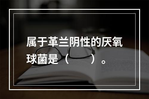 属于革兰阴性的厌氧球菌是（　　）。