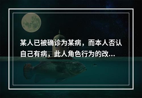 某人已被确诊为某病，而本人否认自己有病，此人角色行为的改变