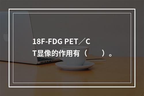 18F-FDG PET／CT显像的作用有（　　）。