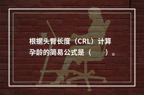 根据头臀长度（CRL）计算孕龄的简易公式是（　　）。