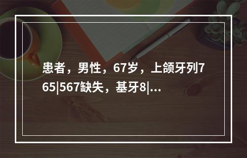 患者，男性，67岁，上颌牙列765|567缺失，基牙8|8近