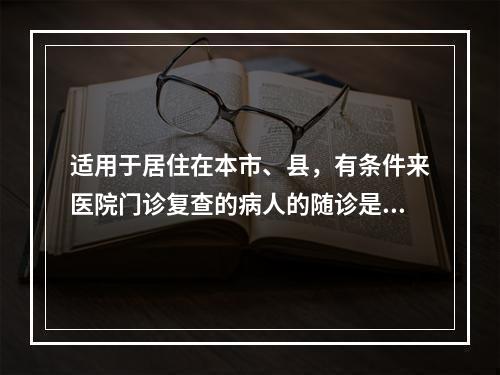 适用于居住在本市、县，有条件来医院门诊复查的病人的随诊是（　