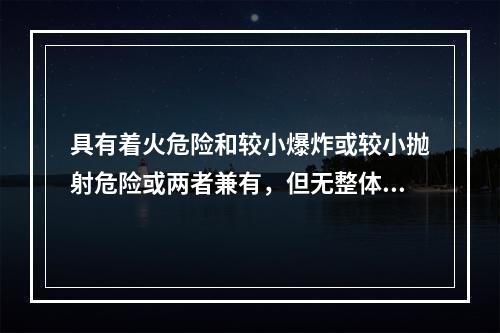 具有着火危险和较小爆炸或较小抛射危险或两者兼有，但无整体爆炸