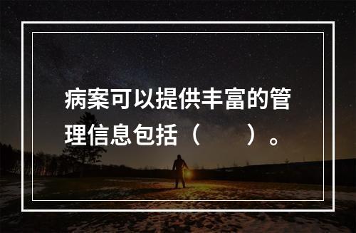 病案可以提供丰富的管理信息包括（　　）。