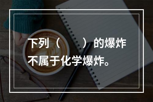 下列（  ）的爆炸不属于化学爆炸。