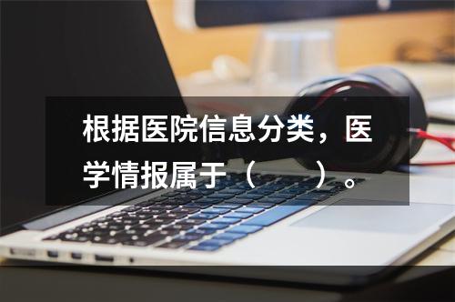 根据医院信息分类，医学情报属于（　　）。