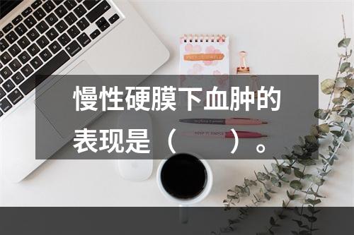 慢性硬膜下血肿的表现是（　　）。