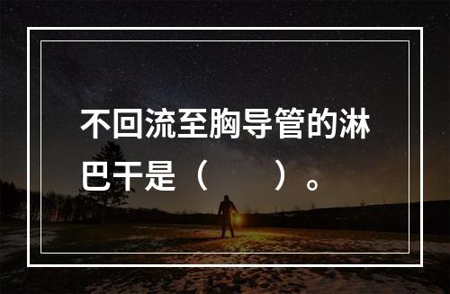 不回流至胸导管的淋巴干是（　　）。