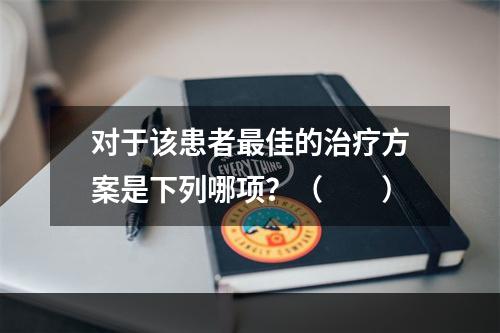 对于该患者最佳的治疗方案是下列哪项？（　　）