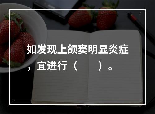 如发现上颌窦明显炎症，宜进行（　　）。