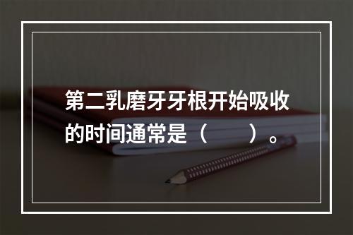 第二乳磨牙牙根开始吸收的时间通常是（　　）。