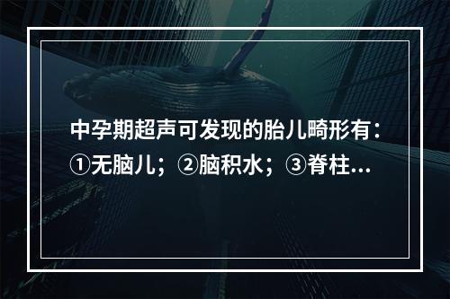 中孕期超声可发现的胎儿畸形有：①无脑儿；②脑积水；③脊柱裂