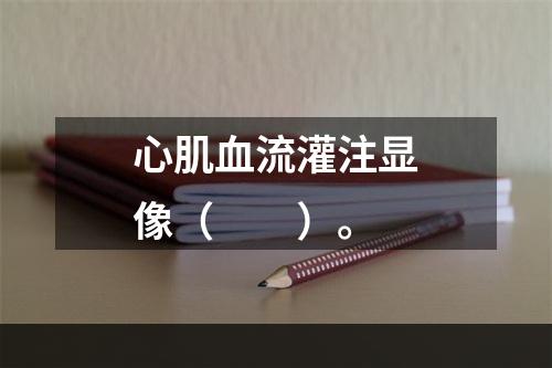 心肌血流灌注显像（　　）。